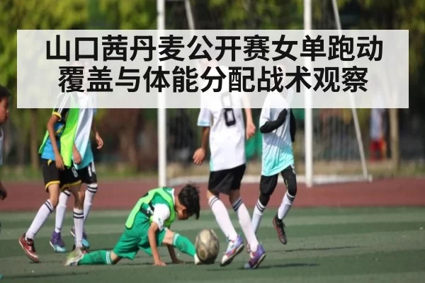 山口茜丹麦公开赛女单跑动覆盖与体能分配战术观察